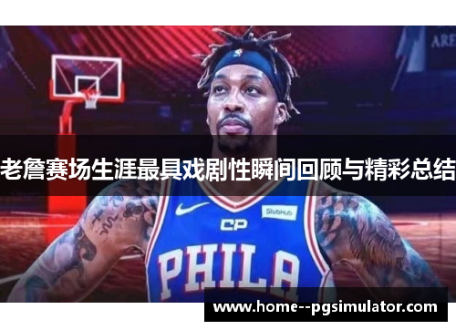 老詹赛场生涯最具戏剧性瞬间回顾与精彩总结