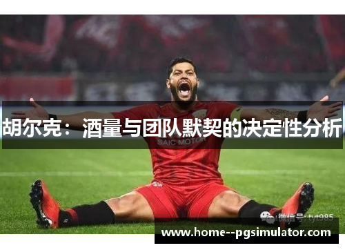 胡尔克：酒量与团队默契的决定性分析