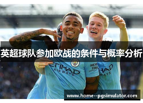 英超球队参加欧战的条件与概率分析 英超球队参加欧战的条件与概率分析