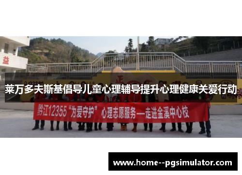 莱万多夫斯基倡导儿童心理辅导提升心理健康关爱行动 莱万多夫斯基倡导儿童心理辅导提升心理健康关爱行动