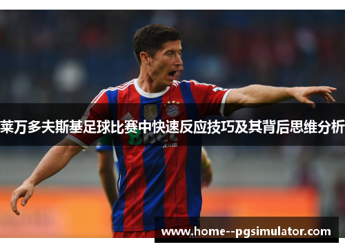 莱万多夫斯基足球比赛中快速反应技巧及其背后思维分析