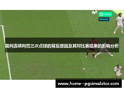 裁判连续判罚三次点球的背后原因及其对比赛结果的影响分析 裁判连续判罚三次点球的背后原因及其对比赛结果的影响分析