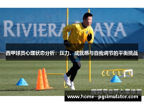 西甲球员心理状态分析:压力、成就感与自我调节的平衡挑战 西甲球员心理状态分析:压力、成就感与自我调节的平衡挑战