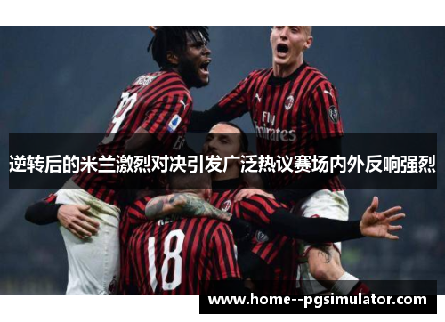 逆转后的米兰激烈对决引发广泛热议赛场内外反响强烈 逆转后的米兰激烈对决引发广泛热议赛场内外反响强烈