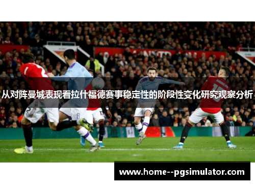 从对阵曼城表现看拉什福德赛事稳定性的阶段性变化研究观察分析