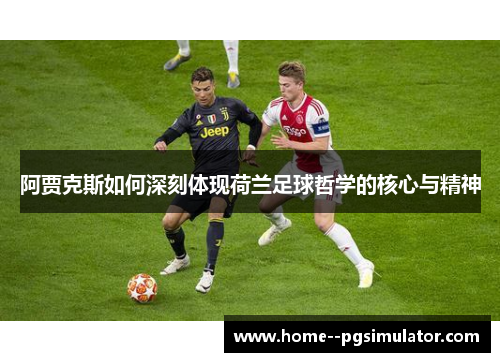 阿贾克斯如何深刻体现荷兰足球哲学的核心与精神