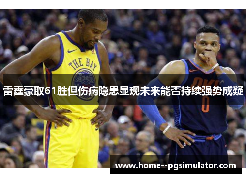 雷霆豪取61胜但伤病隐患显现未来能否持续强势成疑