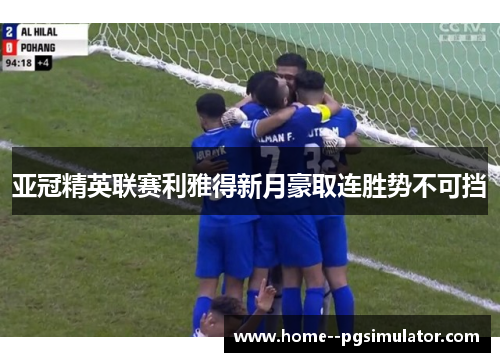 亚冠精英联赛利雅得新月豪取连胜势不可挡
