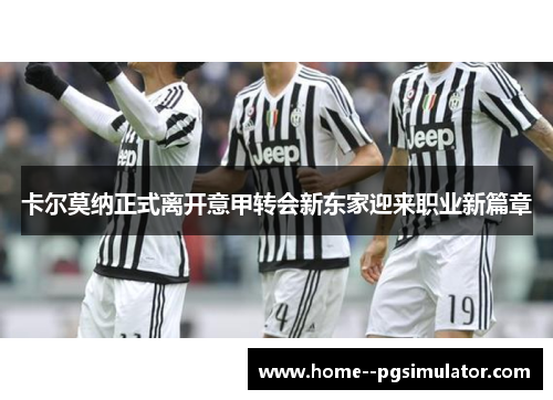 卡尔莫纳正式离开意甲转会新东家迎来职业新篇章