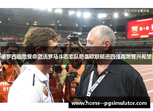 德罗西临危受命激活罗马斗志率队奇袭欧联挺进四强再燃复兴希望