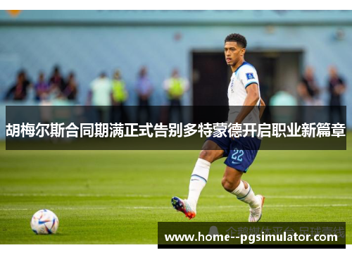 胡梅尔斯合同期满正式告别多特蒙德开启职业新篇章 胡梅尔斯合同期满正式告别多特蒙德开启职业新篇章