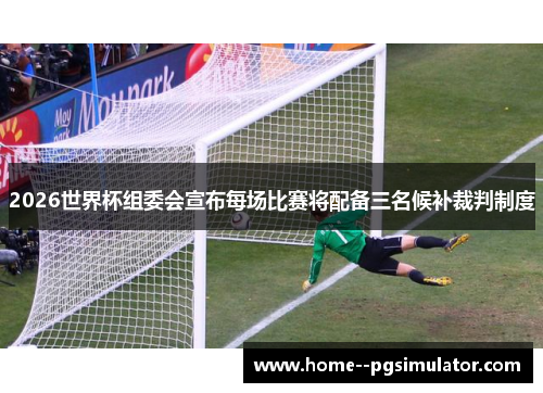 2026世界杯组委会宣布每场比赛将配备三名候补裁判制度
