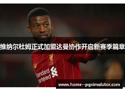 维纳尔杜姆正式加盟达曼协作开启新赛季篇章 维纳尔杜姆正式加盟达曼协作开启新赛季篇章