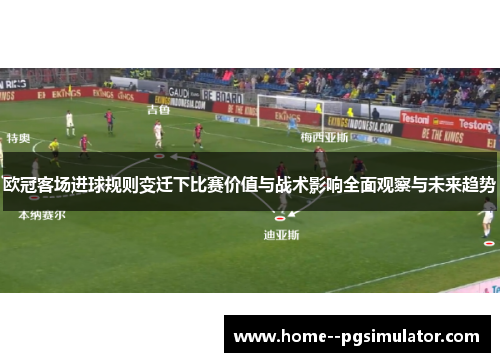 欧冠客场进球规则变迁下比赛价值与战术影响全面观察与未来趋势 欧冠客场进球规则变迁下比赛价值与战术影响全面观察与未来趋势