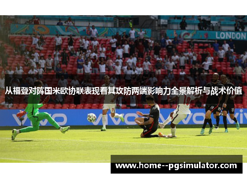 从福登对阵国米欧协联表现看其攻防两端影响力全景解析与战术价值