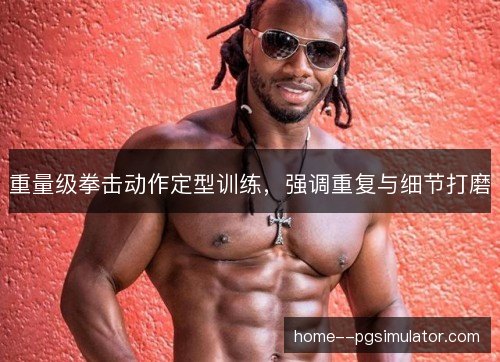 重量级拳击动作定型训练，强调重复与细节打磨
